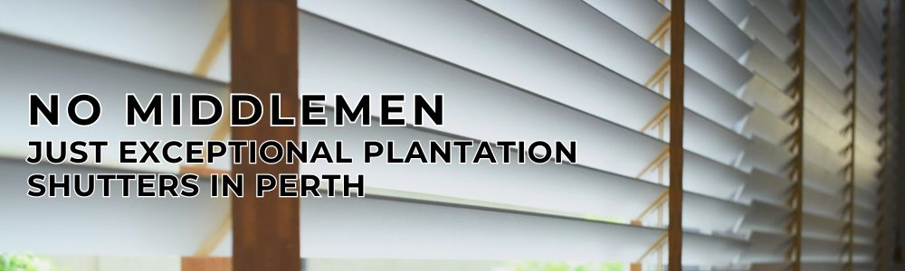 No Middlemen, Just Exceptional Plantation Shutters in Perth banner - servicing Fremantle, Kwinana, Baldivis, Scarborough, Wanneroo